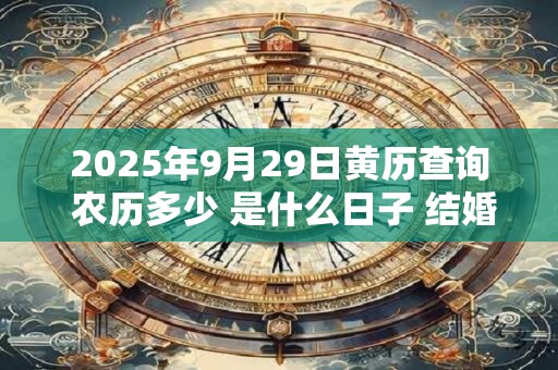 2025年9月29日黄历查询 农历多少 是什么日子 结婚吉时