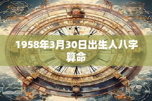 1958年3月30日出生人八字算命