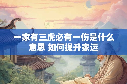 一家有三虎必有一伤是什么意思 如何提升家运