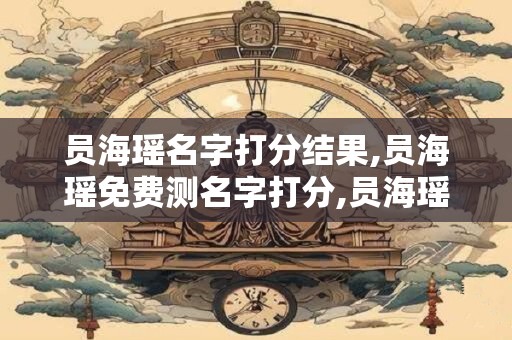 员海瑶名字打分结果,员海瑶免费测名字打分,员海瑶周易免费测名字打分