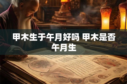 甲木生于午月好吗 甲木是否午月生