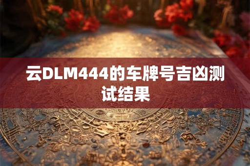 云DLM444的车牌号吉凶测试结果