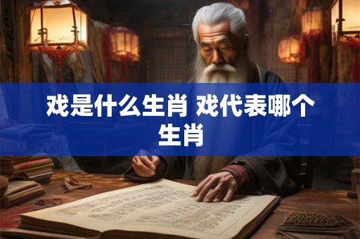 戏是什么生肖 戏代表哪个生肖