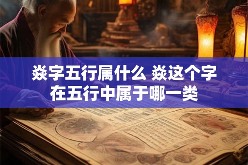 焱字五行属什么 焱这个字在五行中属于哪一类