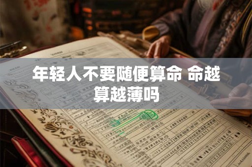 年轻人不要随便算命 命越算越薄吗