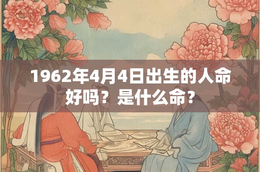 1962年4月4日出生的人命好吗？是什么命？
