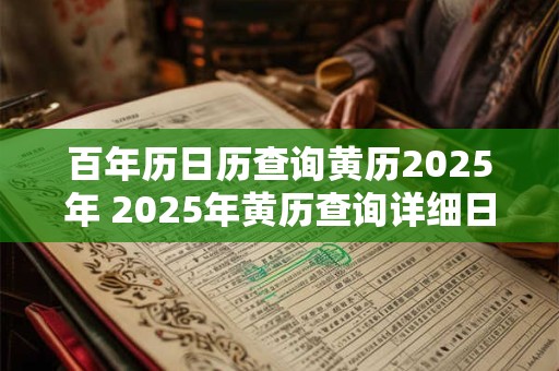 百年历日历查询黄历2025年 2025年黄历查询详细日历和吉凶宜忌