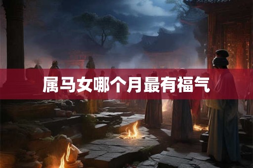 属马女哪个月最有福气