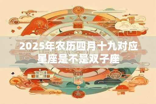 2026年农历四月十九对应星座是不是双子座
