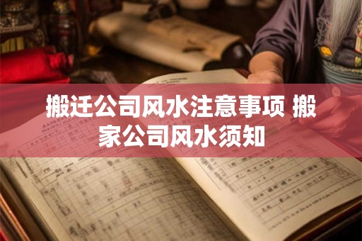 搬迁公司风水注意事项 搬家公司风水须知