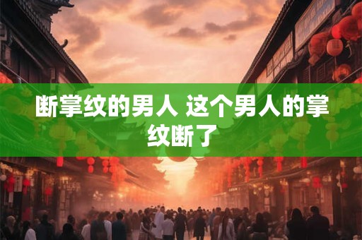 断掌纹的男人 这个男人的掌纹断了