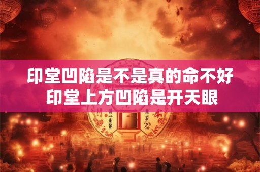 印堂凹陷是不是真的命不好 印堂上方凹陷是开天眼