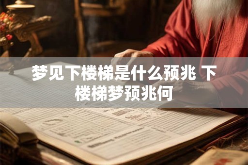 梦见下楼梯是什么预兆 下楼梯梦预兆何