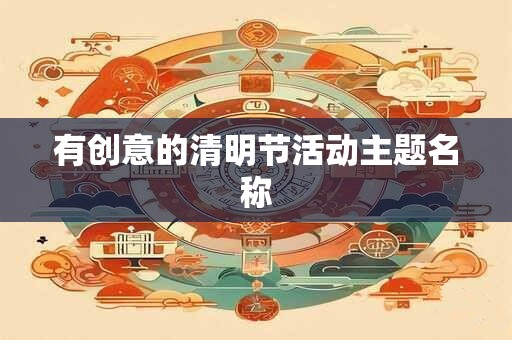 有创意的清明节活动主题名称