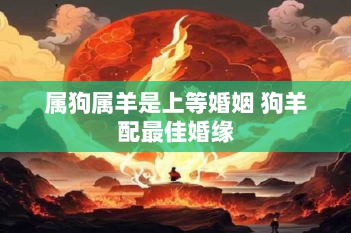 属狗属羊是上等婚姻 狗羊配最佳婚缘