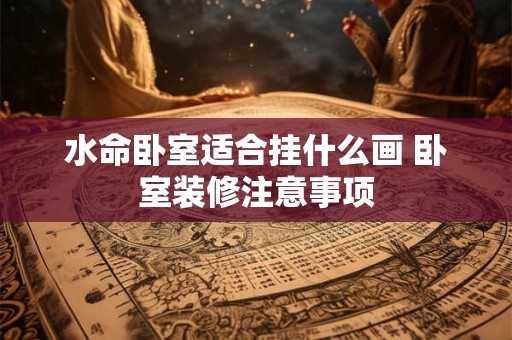 水命卧室适合挂什么画 卧室装修注意事项