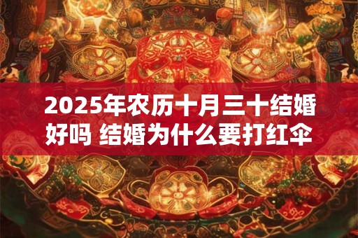 2025年农历十月三十结婚好吗 结婚为什么要打红伞