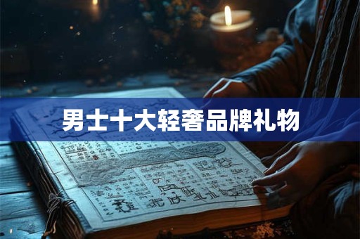 男士十大轻奢品牌礼物