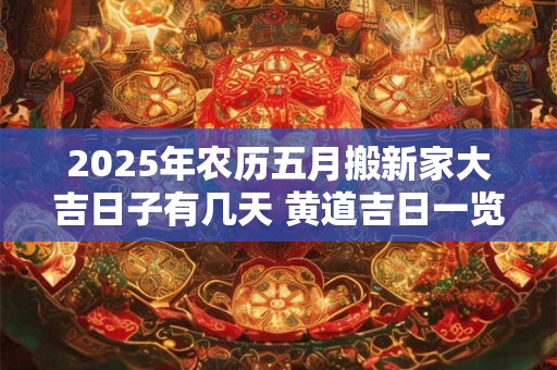 2025年农历五月搬新家大吉日子有几天 黄道吉日一览表