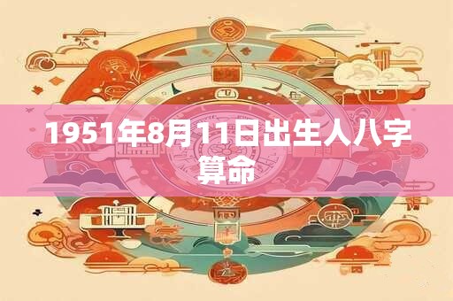 1951年8月11日出生人八字算命