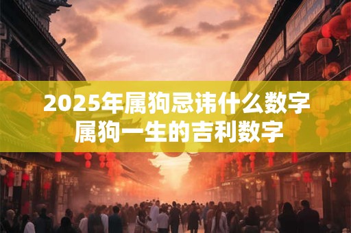 2025年属狗忌讳什么数字 属狗一生的吉利数字
