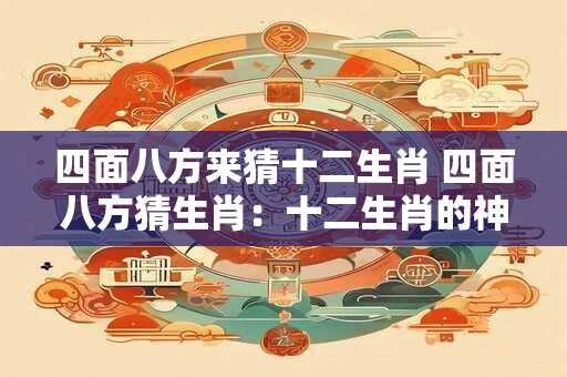 四面八方来猜十二生肖 四面八方猜生肖：十二生肖的神秘之旅