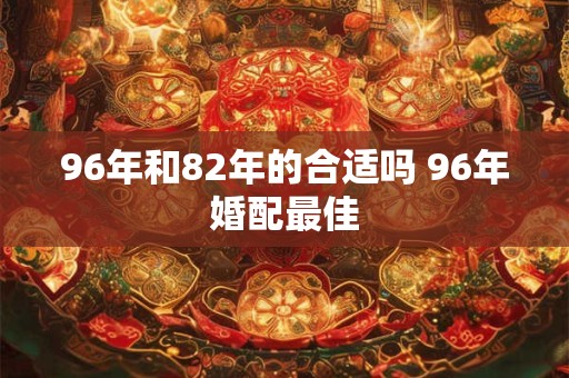 96年和82年的合适吗 96年婚配最佳