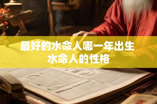 最好的水命人哪一年出生 水命人的性格