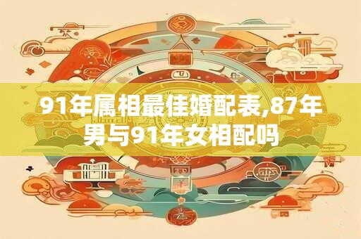 91年属相最佳婚配表,87年男与91年女相配吗