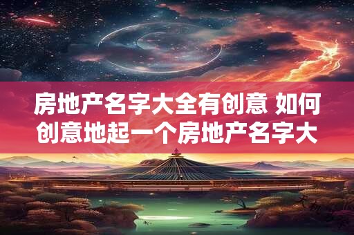 房地产名字大全有创意 如何创意地起一个房地产名字大全