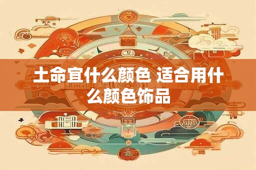 土命宜什么颜色 适合用什么颜色饰品