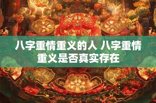 八字重情重义的人 八字重情重义是否真实存在