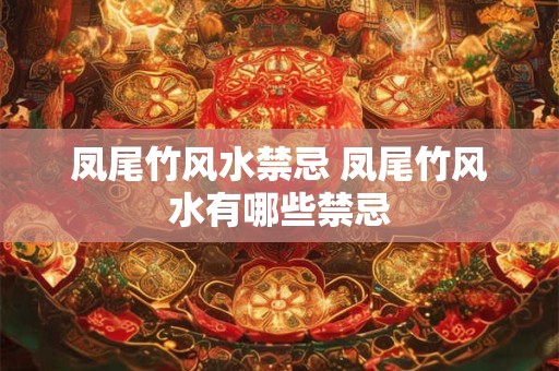凤尾竹风水禁忌 凤尾竹风水有哪些禁忌