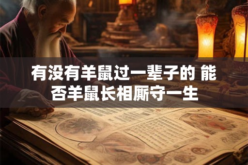 有没有羊鼠过一辈子的 能否羊鼠长相厮守一生