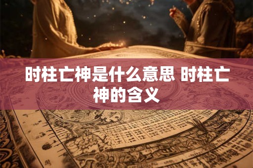 时柱亡神是什么意思 时柱亡神的含义
