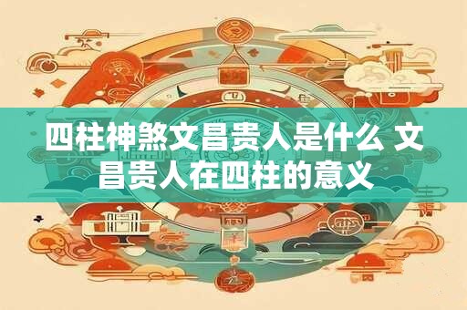 四柱神煞文昌贵人是什么 文昌贵人在四柱的意义