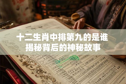 十二生肖中排第九的是谁 揭秘背后的神秘故事