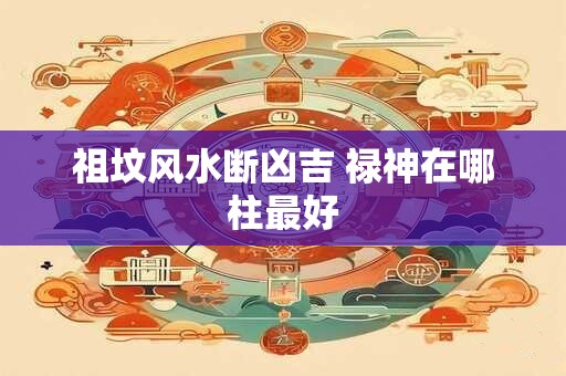 祖坟风水断凶吉 禄神在哪柱最好