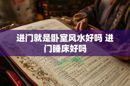 进门就是卧室风水好吗 进门睡床好吗
