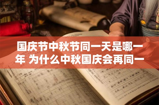 国庆节中秋节同一天是哪一年 为什么中秋国庆会再同一天