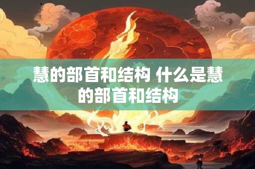 慧的部首和结构 什么是慧的部首和结构 慧的部首和结构 什么是慧的部首和结构