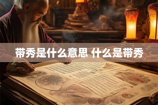 带秀是什么意思 什么是带秀