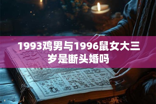 1993鸡男与1996鼠女大三岁是断头婚吗