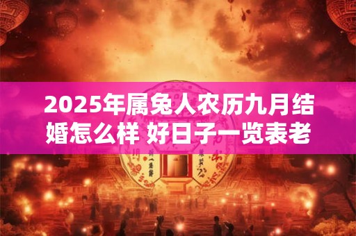 2025年属兔人农历九月结婚怎么样 好日子一览表老黄历