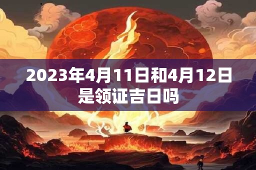 2023年4月11日和4月12日是领证吉日吗