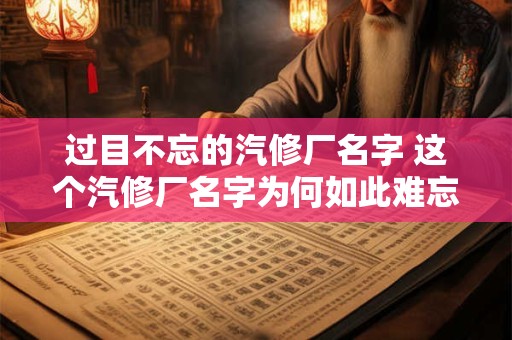 过目不忘的汽修厂名字 这个汽修厂名字为何如此难忘