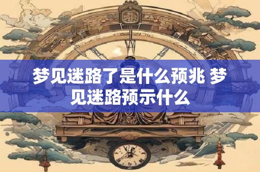 梦见迷路了是什么预兆 梦见迷路预示什么