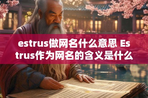 estrus做网名什么意思 Estrus作为网名的含义是什么