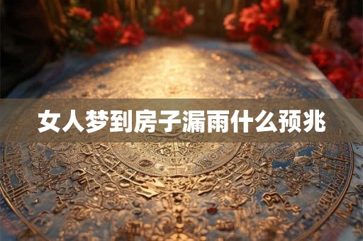 女人梦到房子漏雨什么预兆
