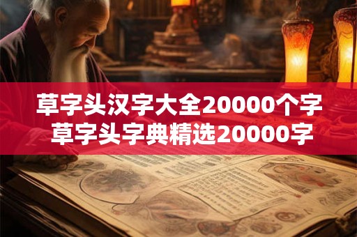 草字头汉字大全20000个字 草字头字典精选20000字你掌握了几个